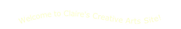 Welcome to Claire's Creative Arts Site!
